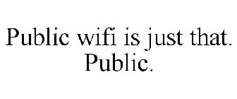 PUBLIC WIFI IS JUST THAT. PUBLIC.