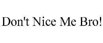 DON'T NICE ME BRO!