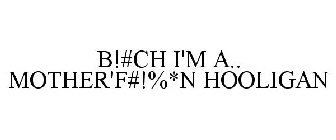 B!#CH I'M A.. MOTHER'F#!%*N HOOLIGAN