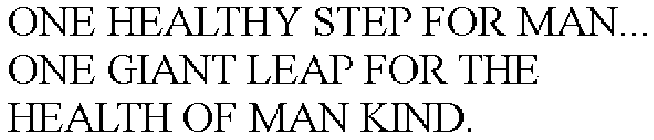 ONE HEALTHY STEP FOR MAN... ONE GIANT LEAP FOR THE HEALTH OF MAN KIND.