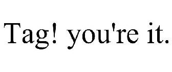TAG! YOU'RE IT.