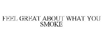 FEEL GREAT ABOUT WHAT YOU SMOKE