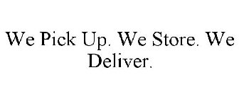 WE PICK UP. WE STORE. WE DELIVER.