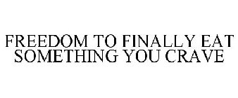 FREEDOM TO FINALLY EAT SOMETHING YOU CRAVE