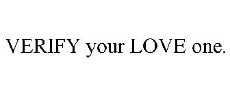 VERIFY YOUR LOVE ONE.