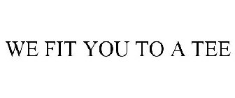 WE FIT YOU TO A TEE
