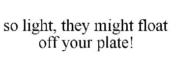 SO LIGHT, THEY MIGHT FLOAT OFF YOUR PLATE!