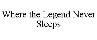 WHERE THE LEGEND NEVER SLEEPS