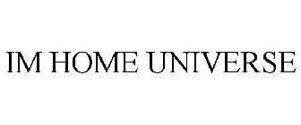 IM HOME UNIVERSE