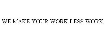 WE MAKE YOUR WORK LESS WORK