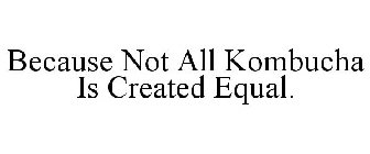 BECAUSE NOT ALL KOMBUCHA IS CREATED EQUAL.