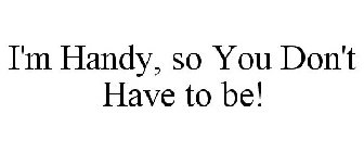 I'M HANDY, SO YOU DON'T HAVE TO BE!