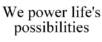 WE POWER LIFE'S POSSIBILITIES