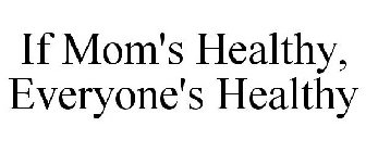 IF MOM'S HEALTHY, EVERYONE'S HEALTHY
