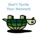 DON'T TURTLE YOUR NETWORK X