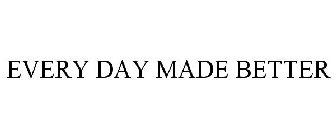EVERY DAY MADE BETTER