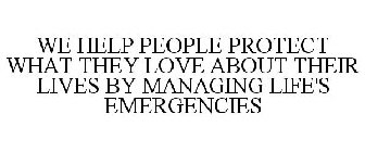 WE HELP PEOPLE PROTECT WHAT THEY LOVE ABOUT THEIR LIVES BY MANAGING LIFE'S EMERGENCIES