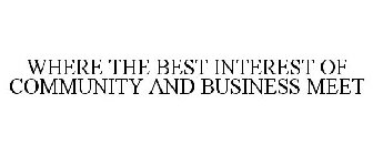 WHERE THE BEST INTEREST OF COMMUNITY AND BUSINESS MEET