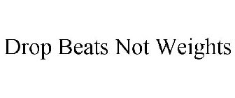 DROP BEATS NOT WEIGHTS