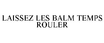 LAISSEZ LES BALM TEMPS ROULER