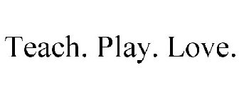 TEACH. PLAY. LOVE.