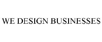 WE DESIGN BUSINESSES