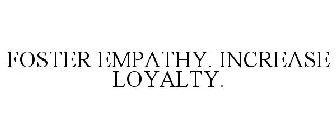 FOSTER EMPATHY. INCREASE LOYALTY.