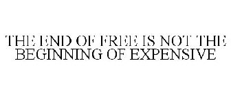 THE END OF FREE IS NOT THE BEGINNING OF EXPENSIVE