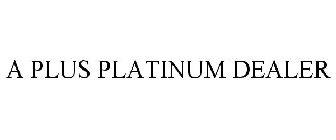 A PLUS PLATINUM DEALER