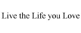 LIVE THE LIFE YOU LOVE