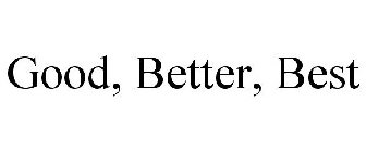 GOOD, BETTER, BEST