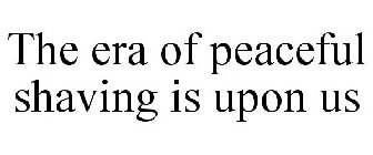 THE ERA OF PEACEFUL SHAVING IS UPON US