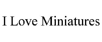 I LOVE MINIATURES