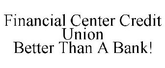 FINANCIAL CENTER CREDIT UNION BETTER THAN A BANK!