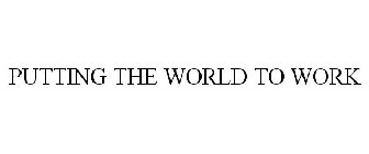PUTTING THE WORLD TO WORK