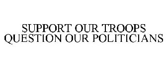 SUPPORT OUR TROOPS QUESTION OUR POLITICIANS