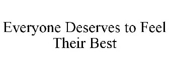 EVERYONE DESERVES TO FEEL THEIR BEST