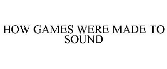 HOW GAMES WERE MADE TO SOUND