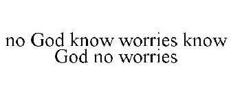 NO GOD KNOW WORRIES KNOW GOD NO WORRIES