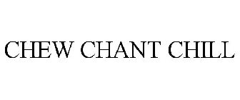 CHEW CHANT CHILL