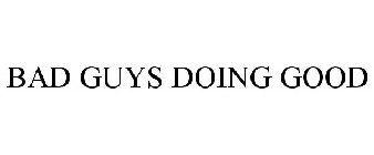 BAD GUYS DOING GOOD