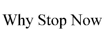 WHY STOP NOW