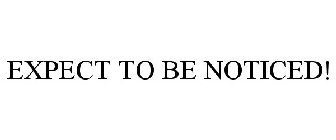EXPECT TO BE NOTICED!