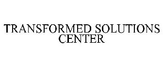 TRANSFORMED SOLUTIONS CENTER
