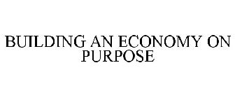 BUILDING AN ECONOMY ON PURPOSE