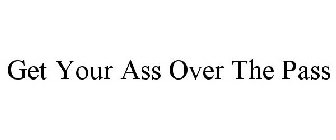GET YOUR ASS OVER THE PASS