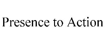 PRESENCE TO ACTION