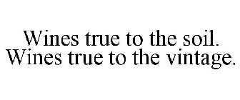 WINES TRUE TO THE SOIL. WINES TRUE TO THE VINTAGE.
