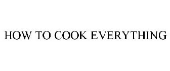 HOW TO COOK EVERYTHING