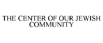 THE CENTER OF OUR JEWISH COMMUNITY